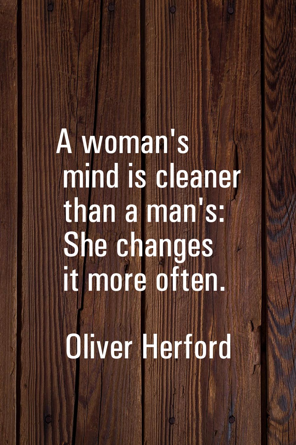 A woman's mind is cleaner than a man's: She changes it more often.