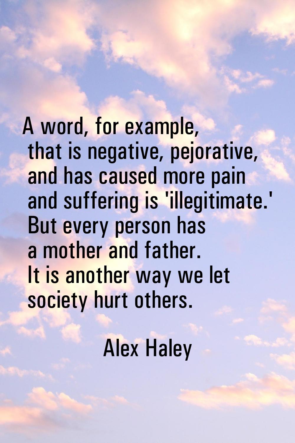 A word, for example, that is negative, pejorative, and has caused more pain and suffering is 'illeg