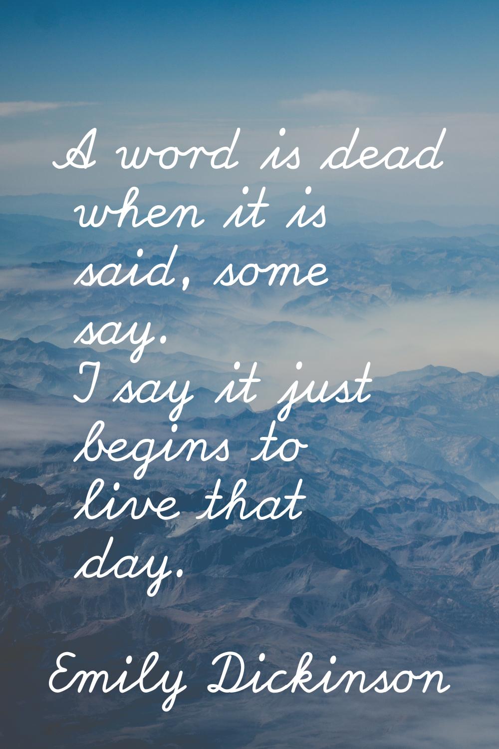 A word is dead when it is said, some say. I say it just begins to live that day.