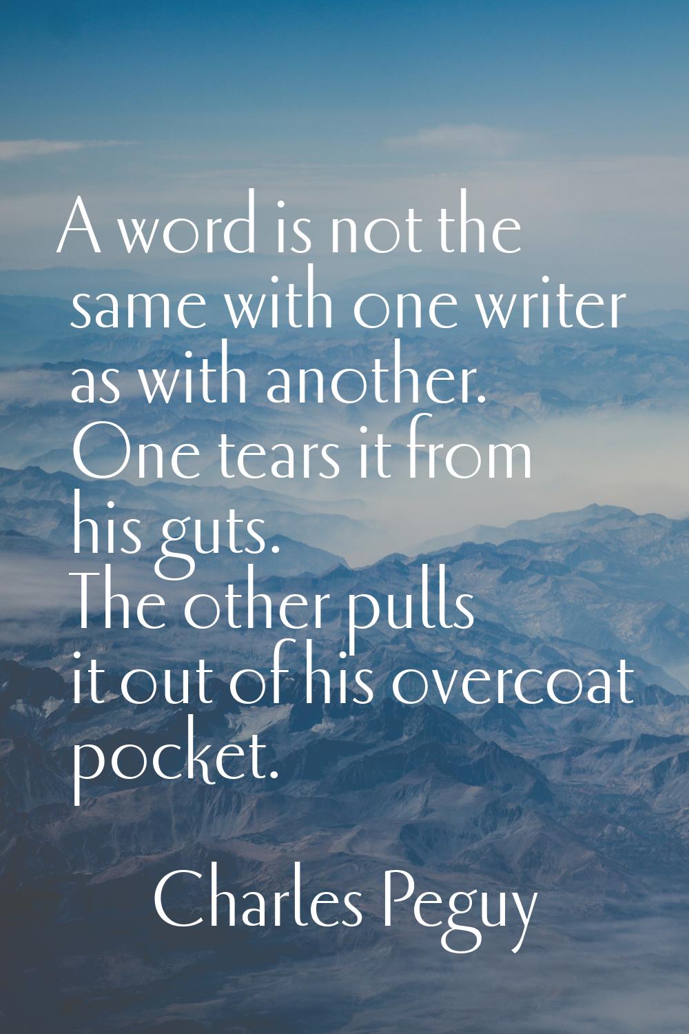 A word is not the same with one writer as with another. One tears it from his guts. The other pulls
