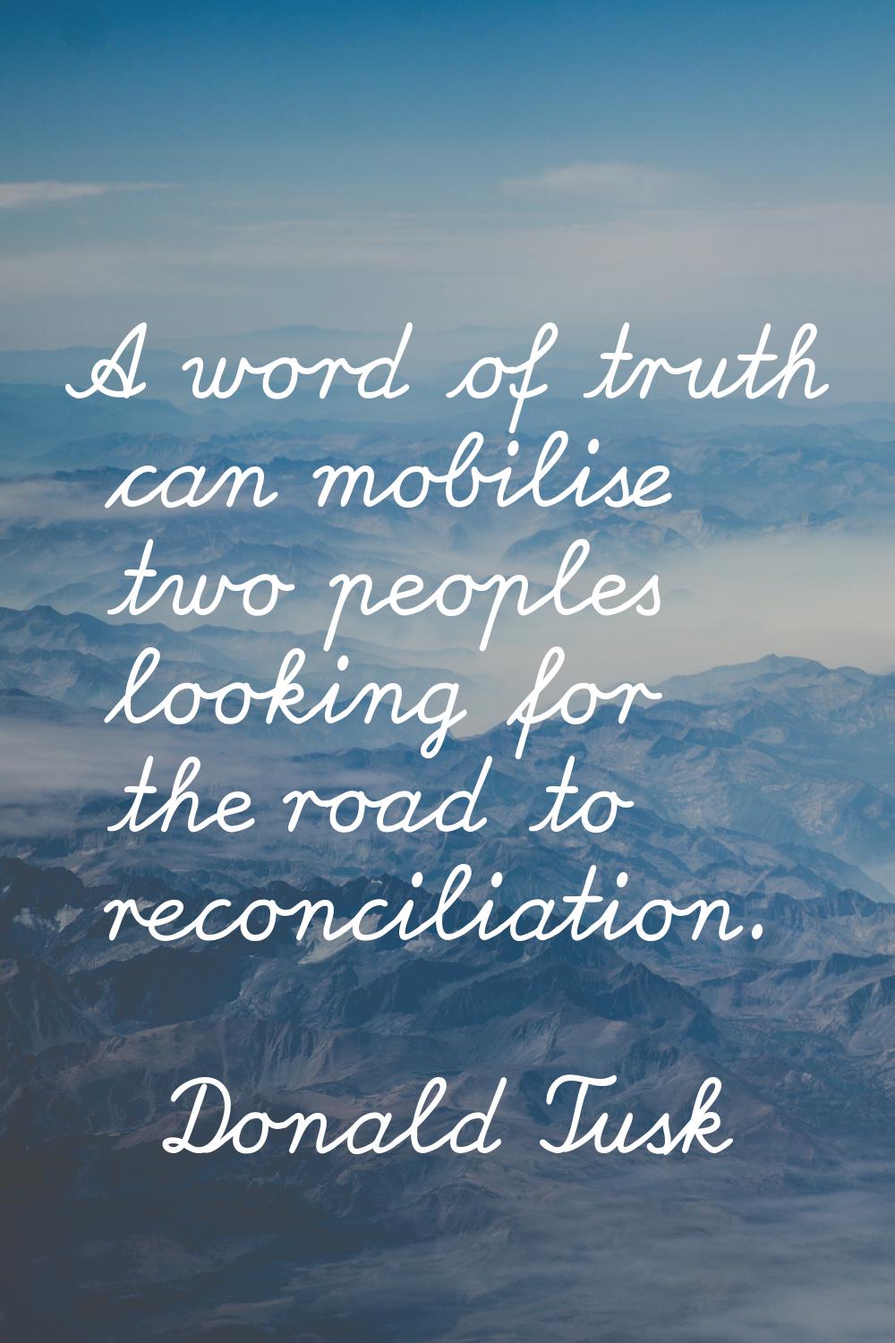 A word of truth can mobilise two peoples looking for the road to reconciliation.