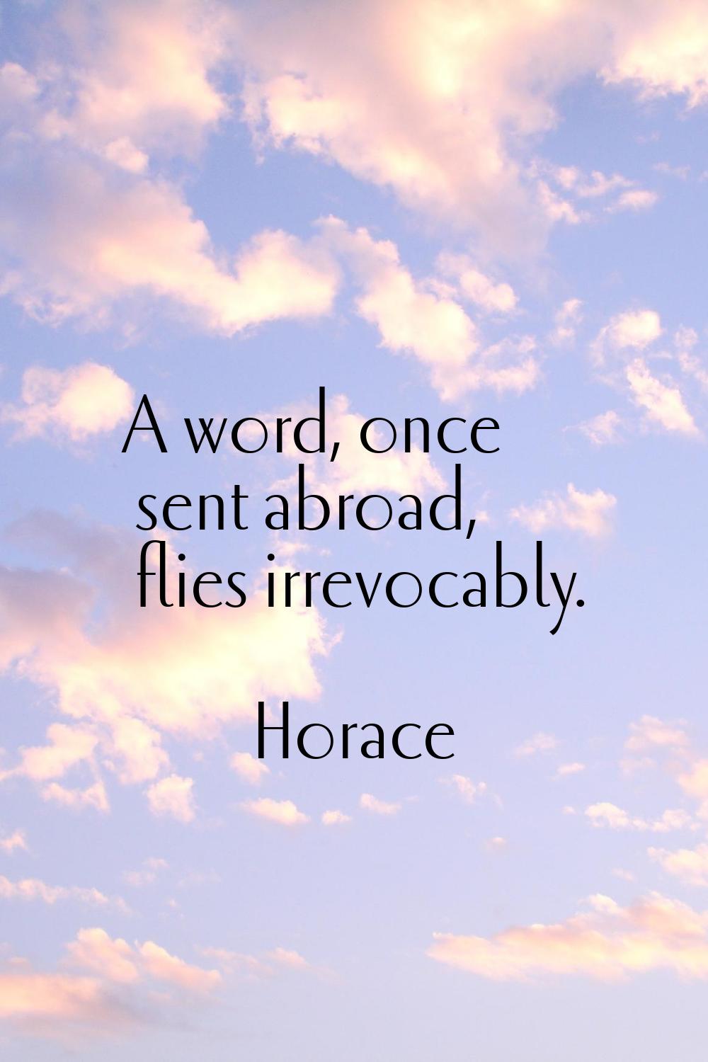 A word, once sent abroad, flies irrevocably.