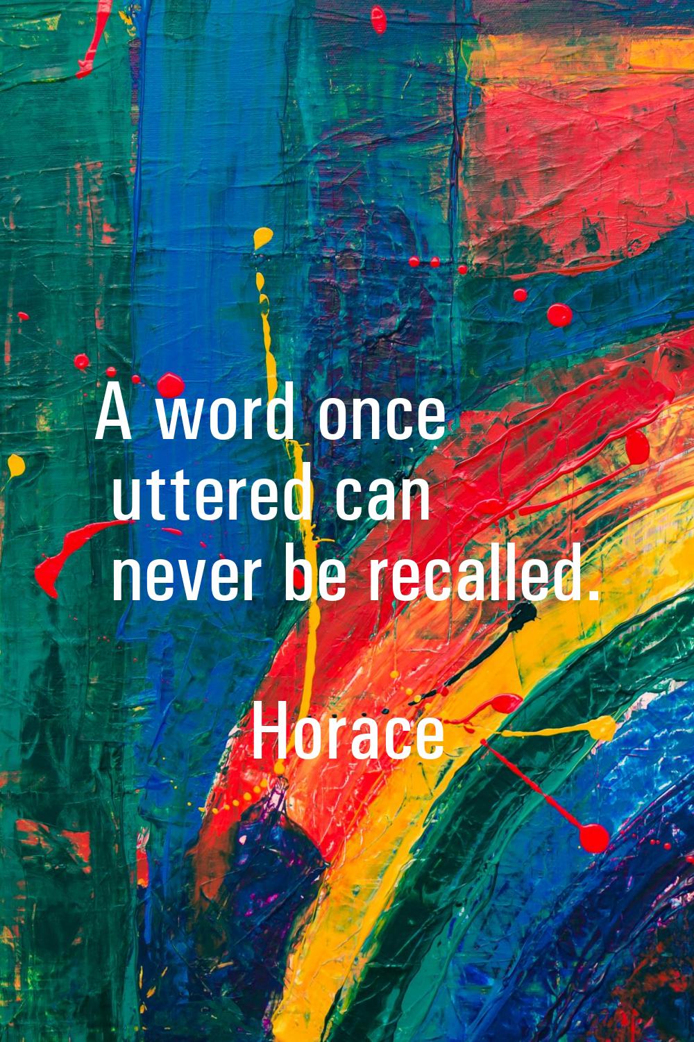 A word once uttered can never be recalled.