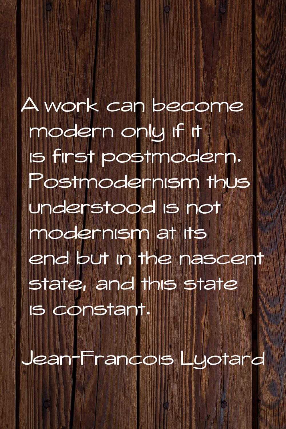 A work can become modern only if it is first postmodern. Postmodernism thus understood is not moder
