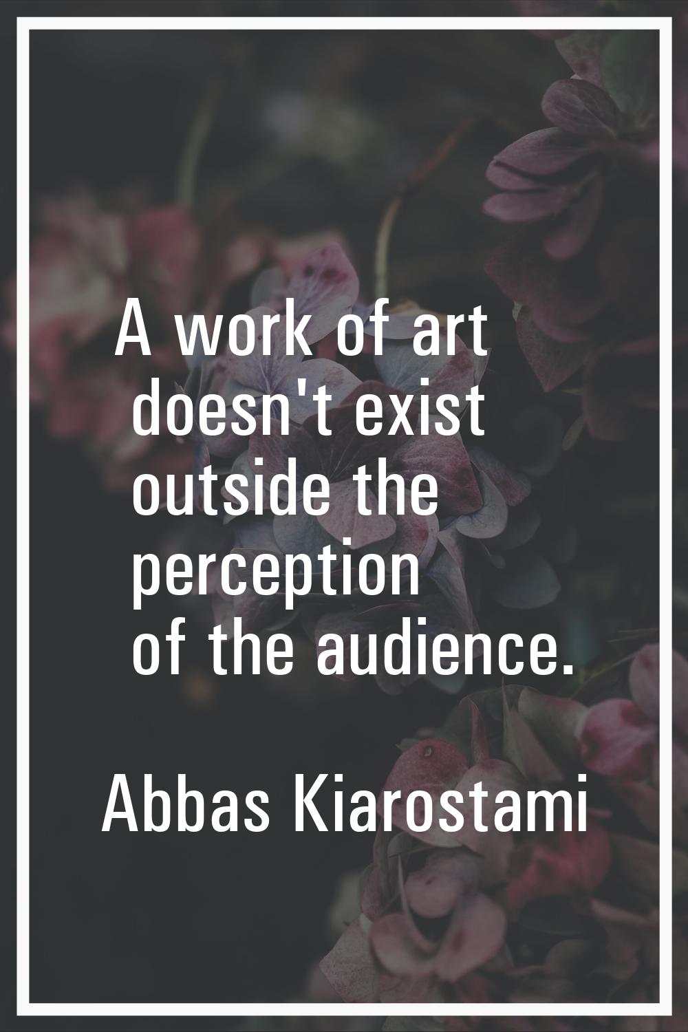 A work of art doesn't exist outside the perception of the audience.