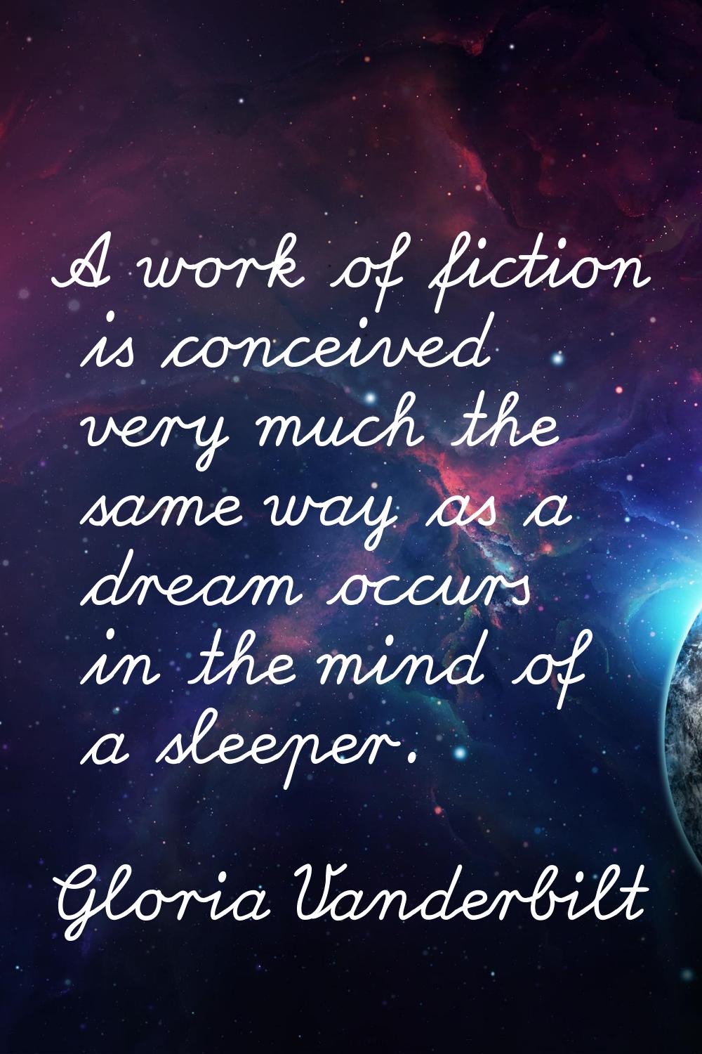 A work of fiction is conceived very much the same way as a dream occurs in the mind of a sleeper.