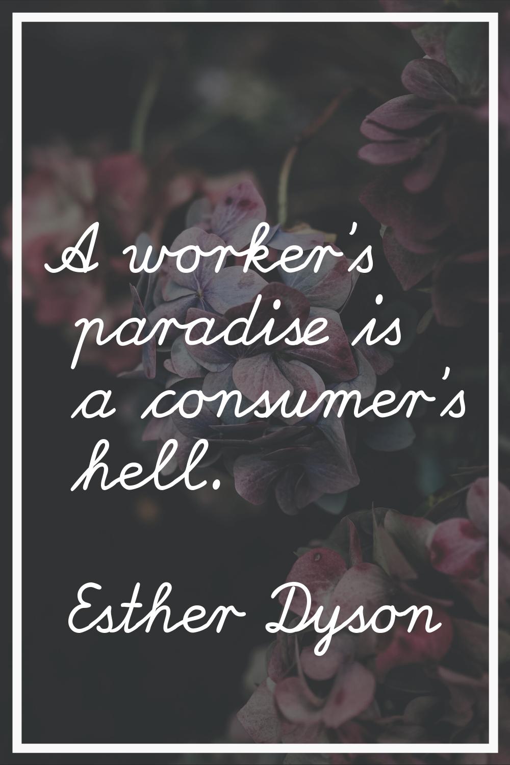 A worker's paradise is a consumer's hell.
