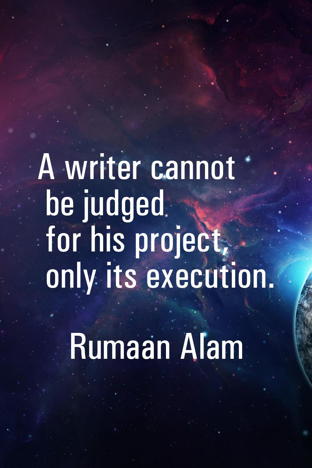 A writer cannot be judged for his project, only its execution.
