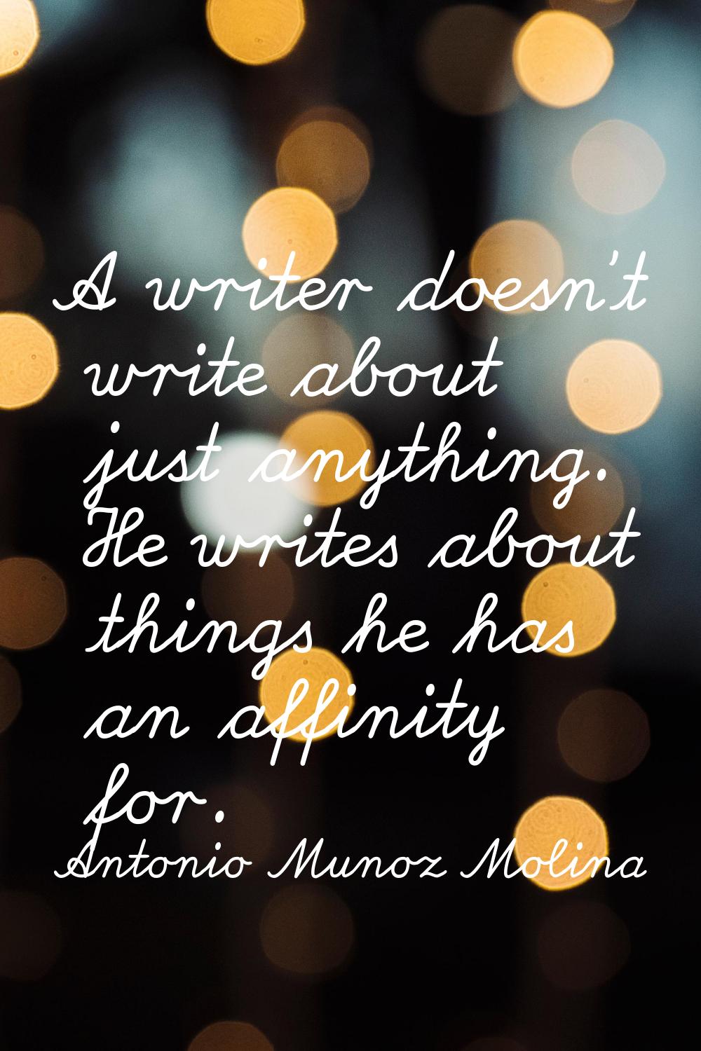 A writer doesn't write about just anything. He writes about things he has an affinity for.