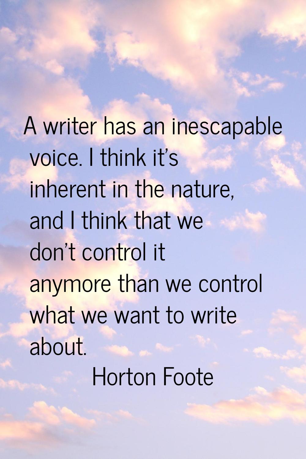 A writer has an inescapable voice. I think it's inherent in the nature, and I think that we don't c