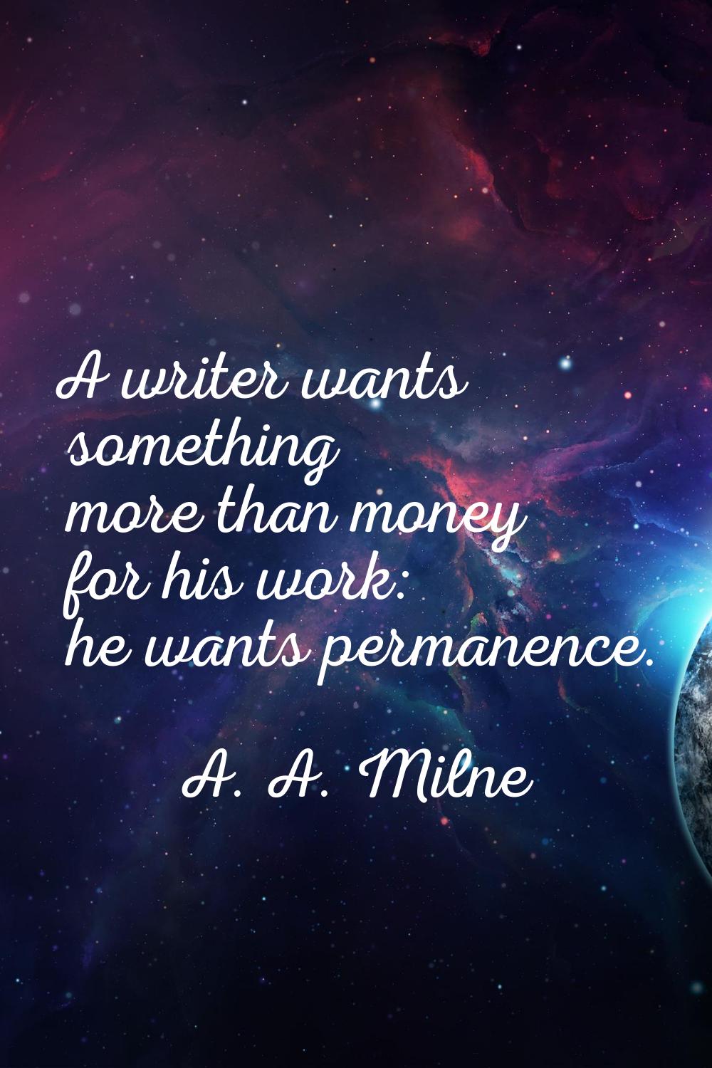 A writer wants something more than money for his work: he wants permanence.
