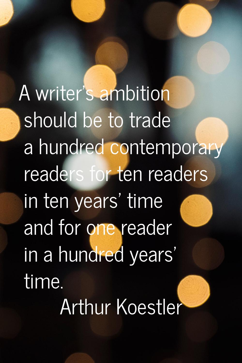 A writer's ambition should be to trade a hundred contemporary readers for ten readers in ten years'