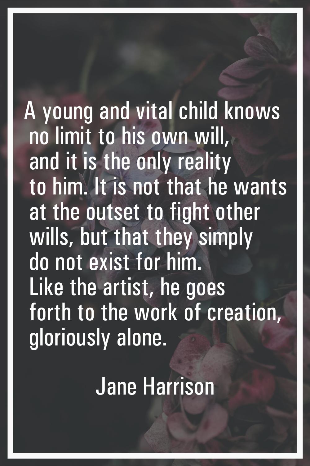 A young and vital child knows no limit to his own will, and it is the only reality to him. It is no
