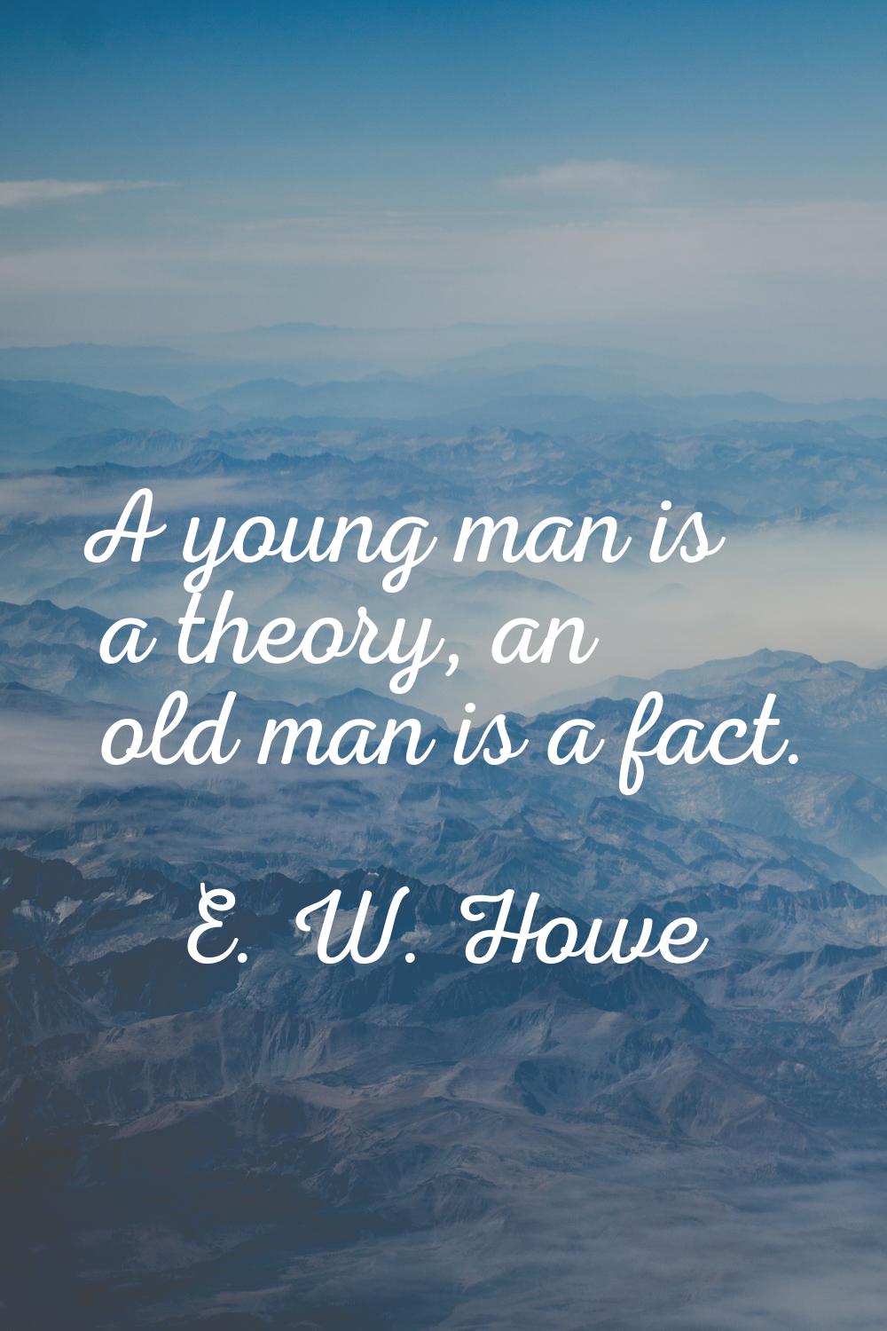 A young man is a theory, an old man is a fact.