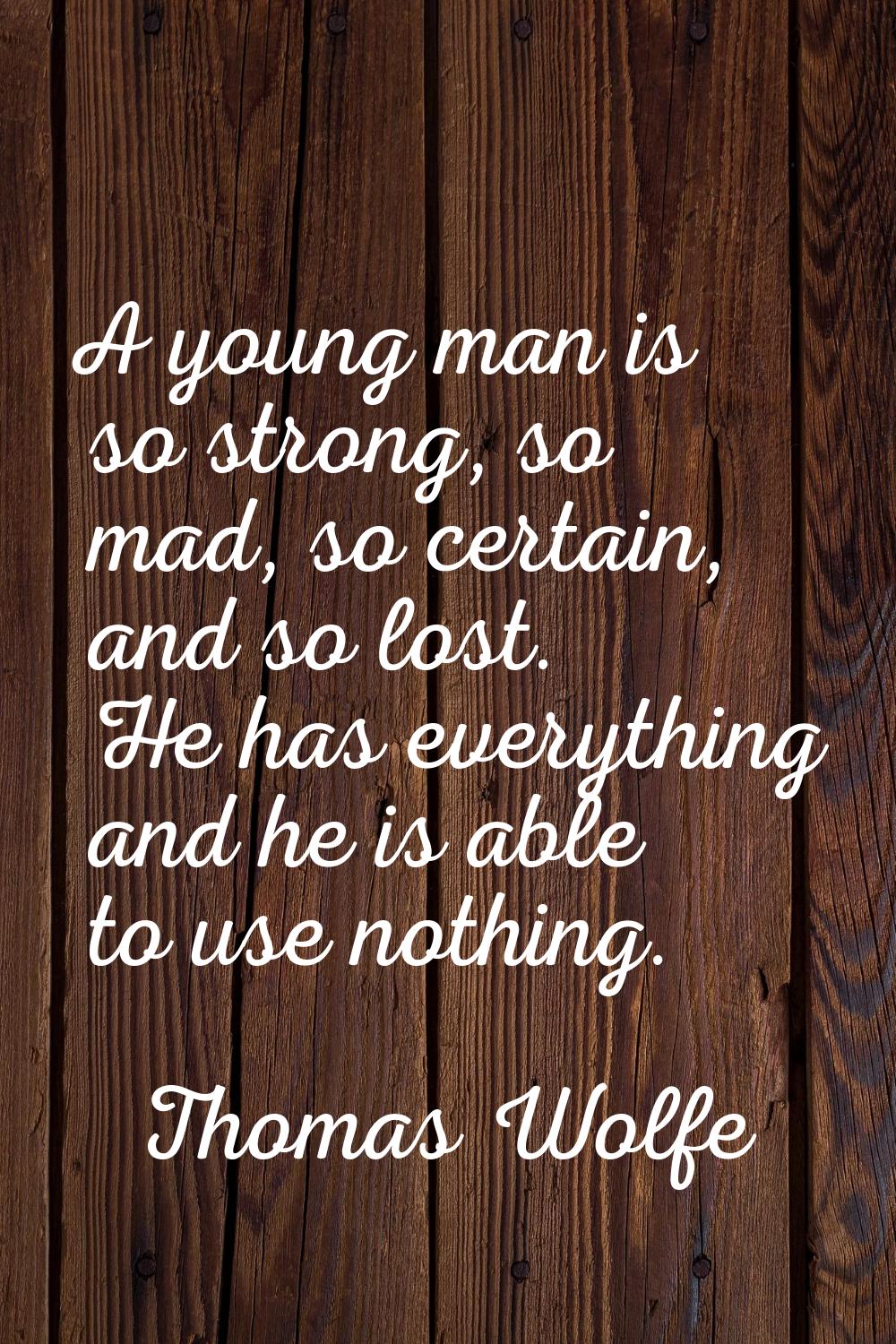 A young man is so strong, so mad, so certain, and so lost. He has everything and he is able to use 