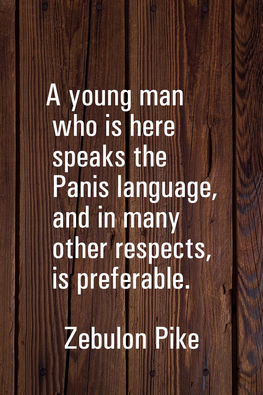 A young man who is here speaks the Panis language, and in many other respects, is preferable.