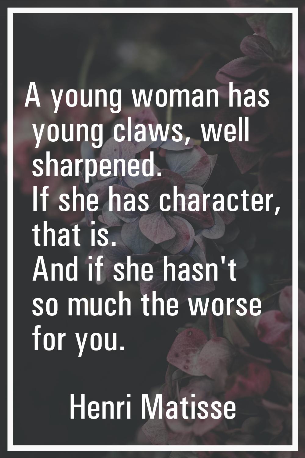 A young woman has young claws, well sharpened. If she has character, that is. And if she hasn't so 