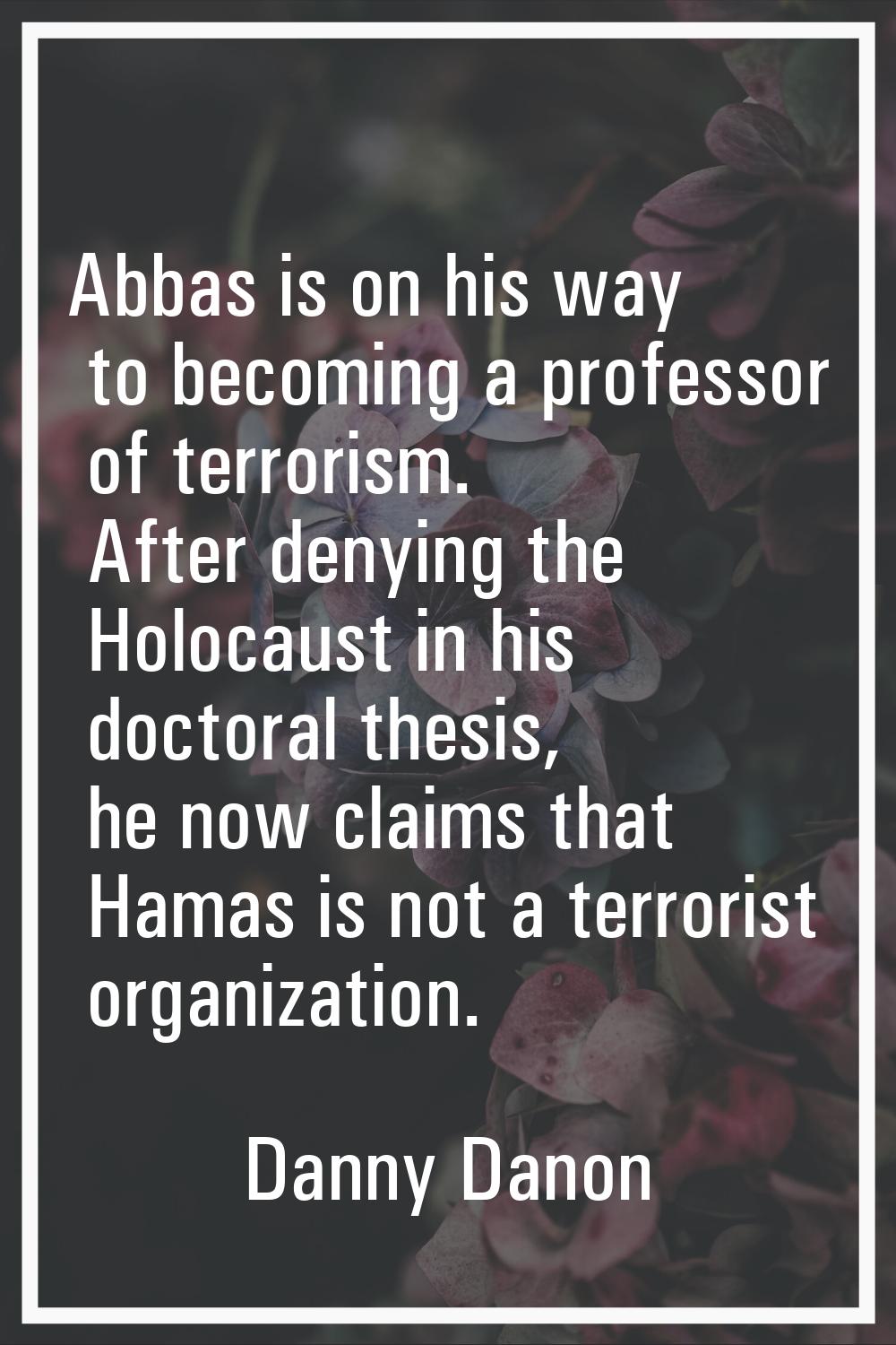 Abbas is on his way to becoming a professor of terrorism. After denying the Holocaust in his doctor