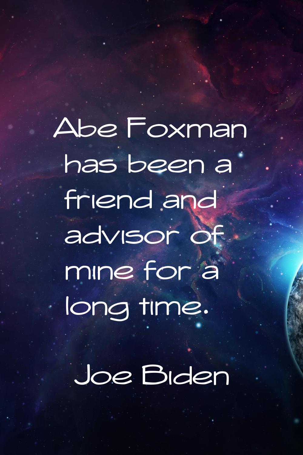 Abe Foxman has been a friend and advisor of mine for a long time.