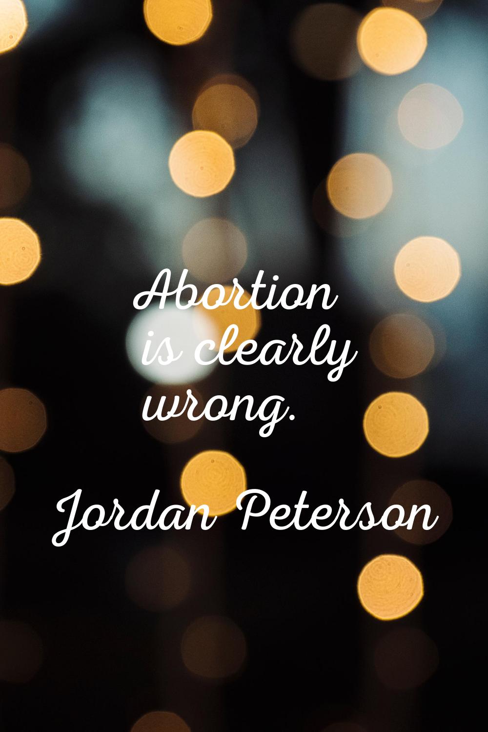 Abortion is clearly wrong.