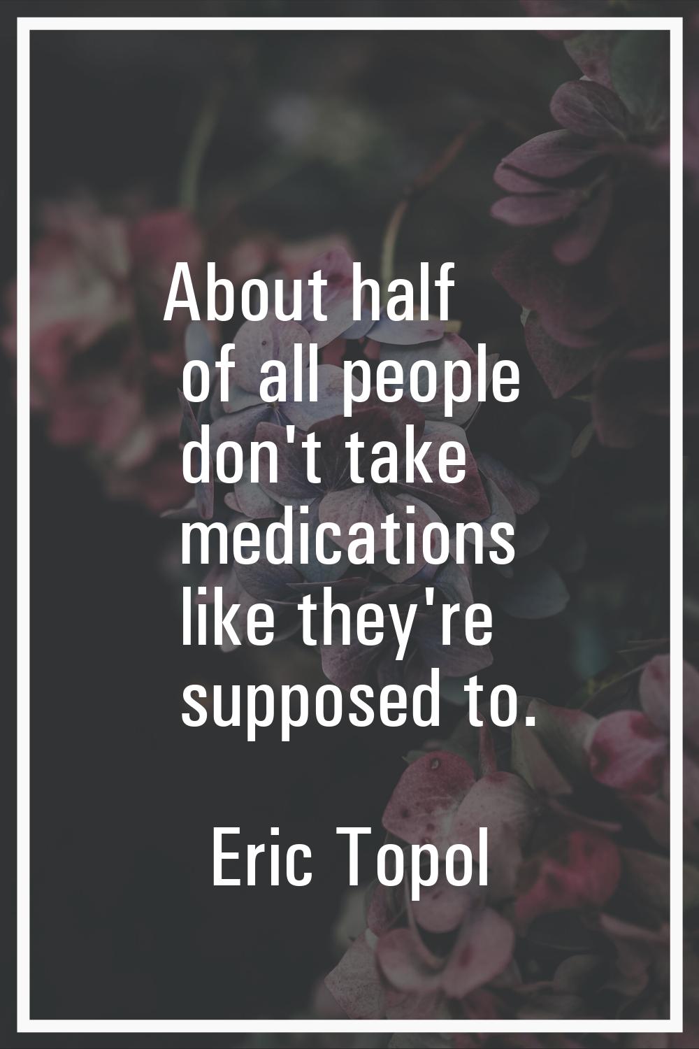 About half of all people don't take medications like they're supposed to.