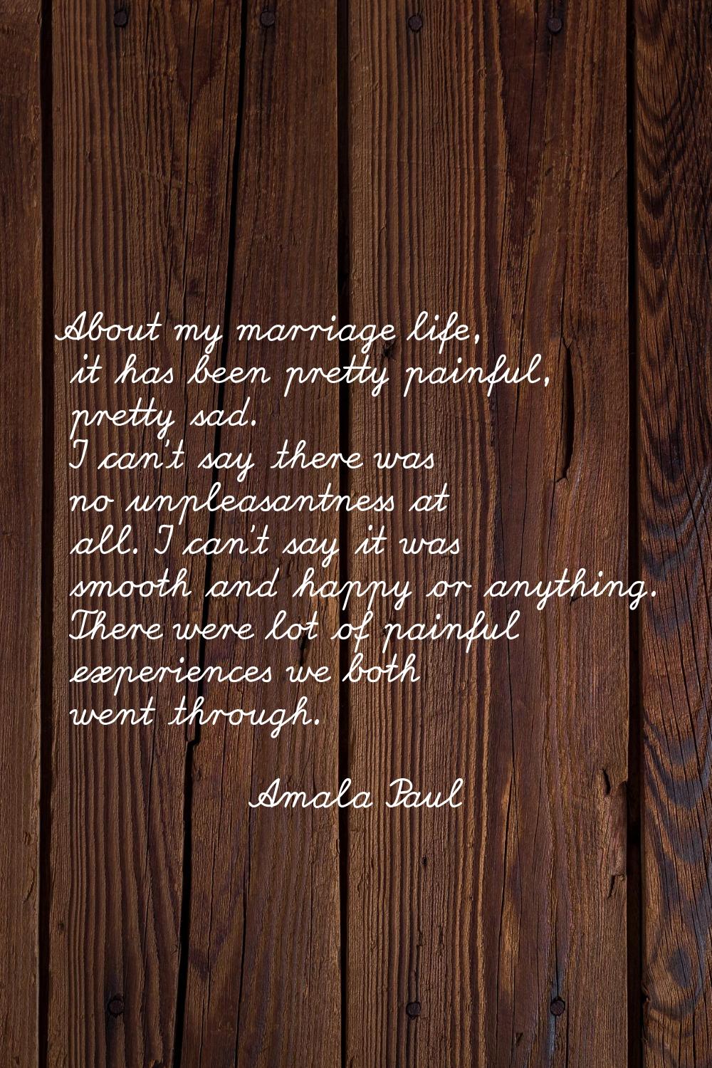 About my marriage life, it has been pretty painful, pretty sad. I can't say there was no unpleasant