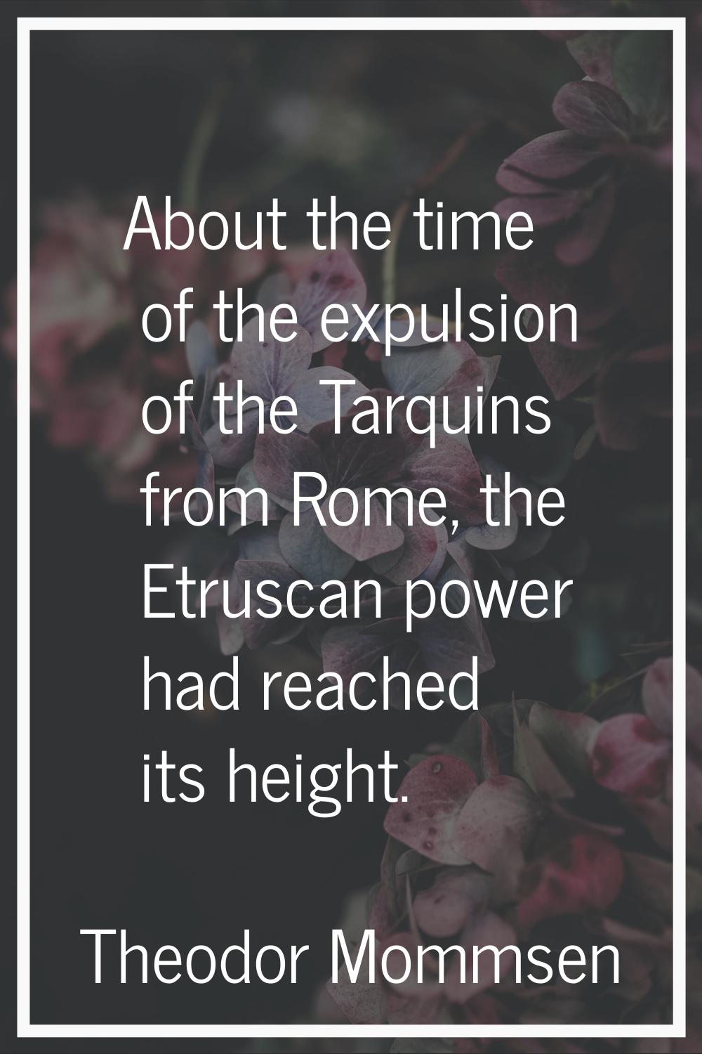 About the time of the expulsion of the Tarquins from Rome, the Etruscan power had reached its heigh