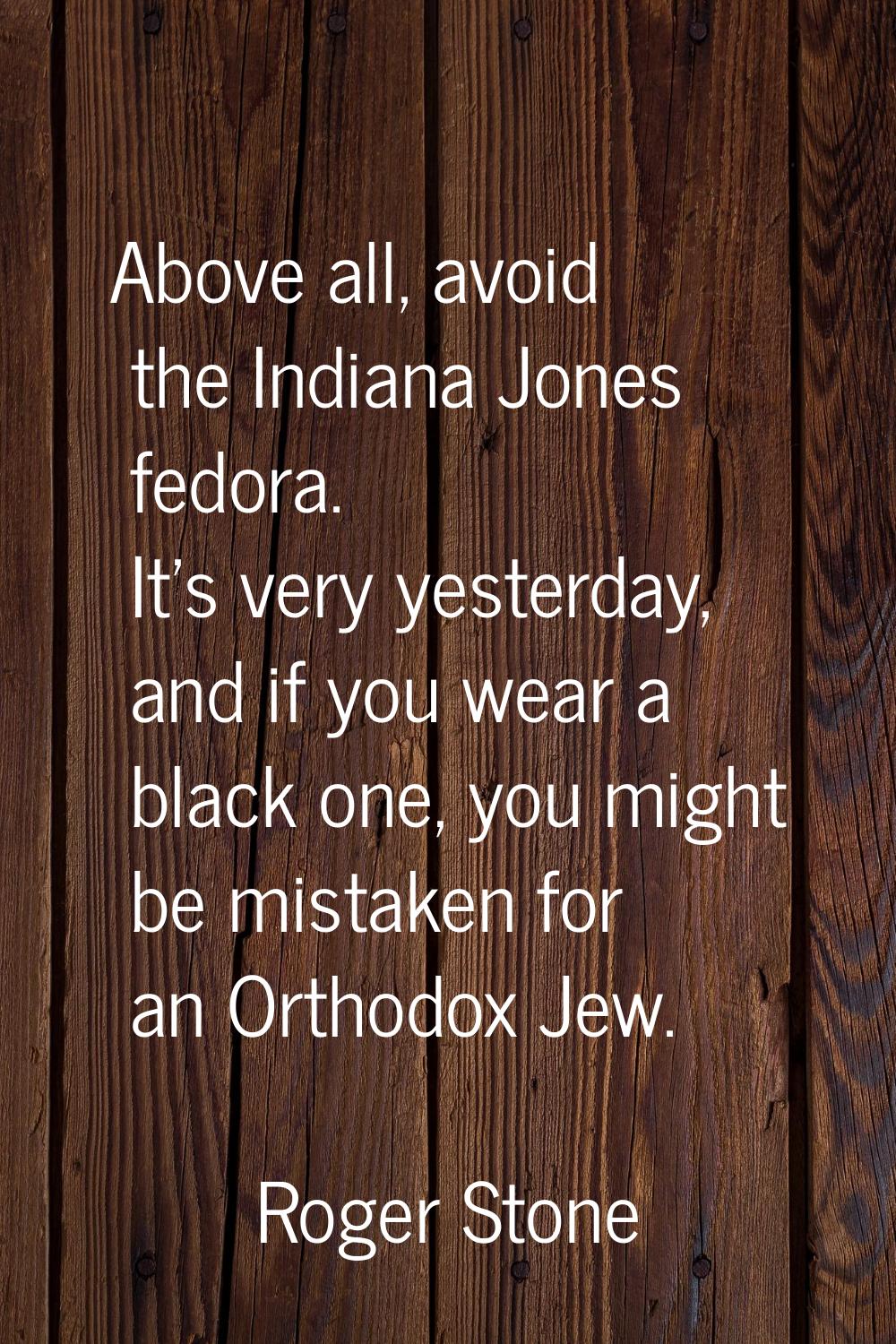 Above all, avoid the Indiana Jones fedora. It's very yesterday, and if you wear a black one, you mi