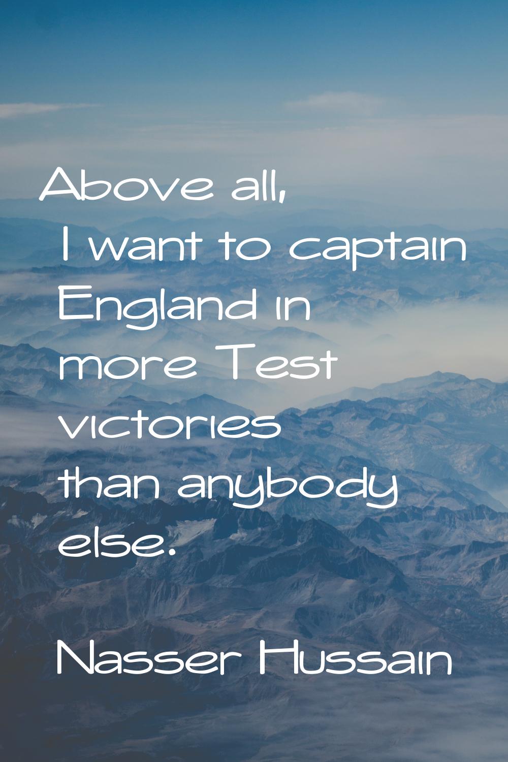 Above all, I want to captain England in more Test victories than anybody else.