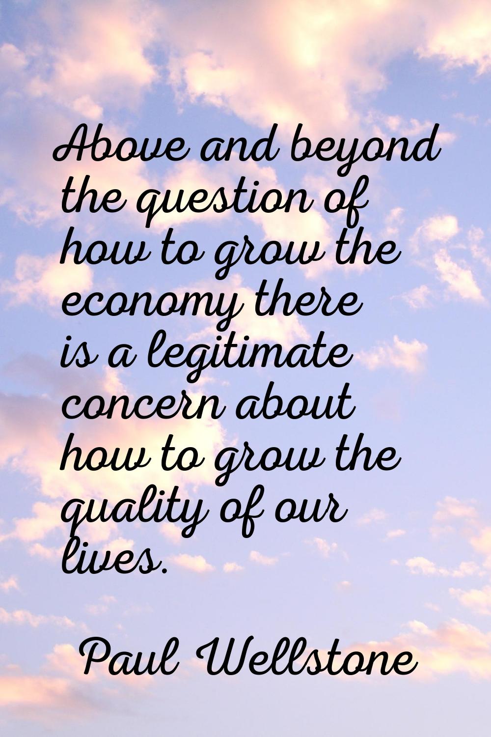 Above and beyond the question of how to grow the economy there is a legitimate concern about how to
