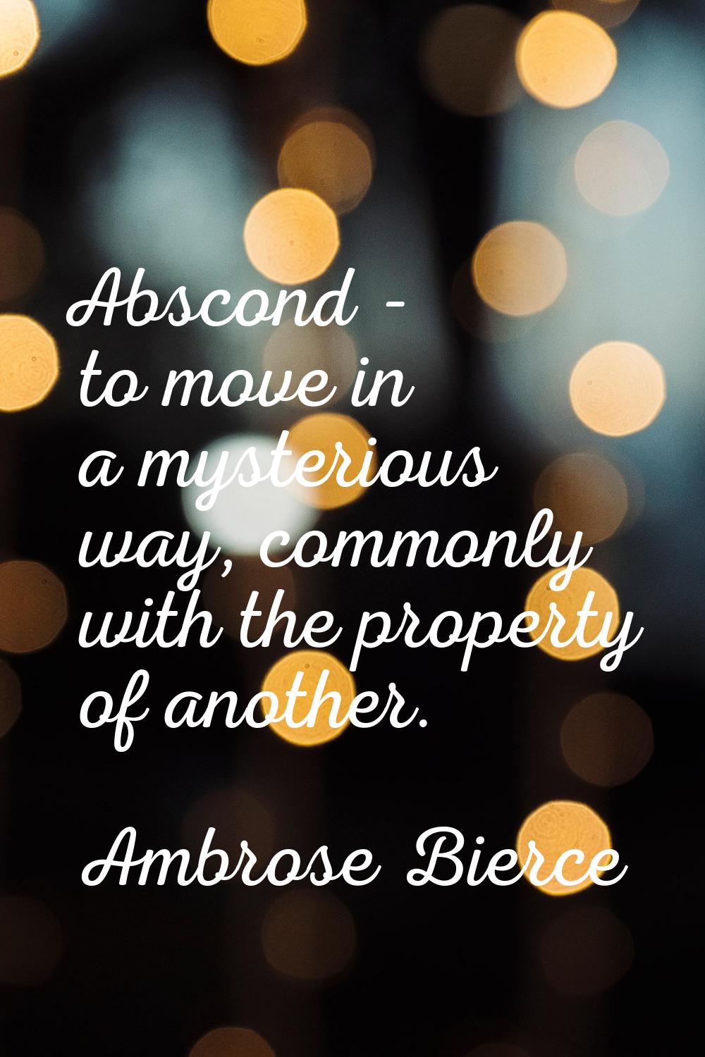 Abscond - to move in a mysterious way, commonly with the property of another.