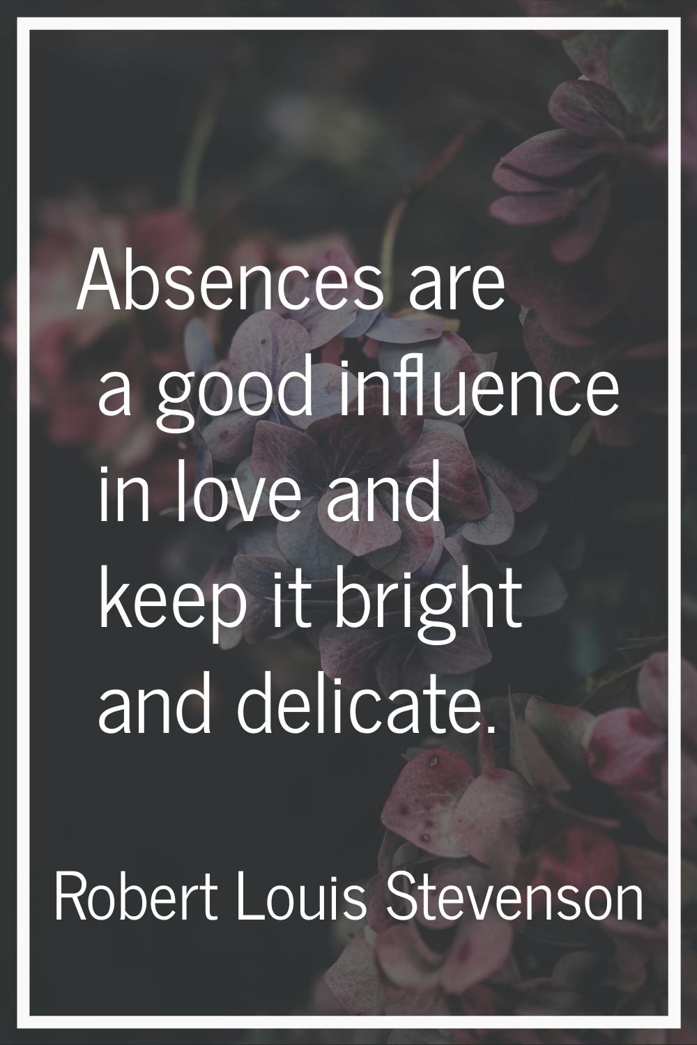 Absences are a good influence in love and keep it bright and delicate.