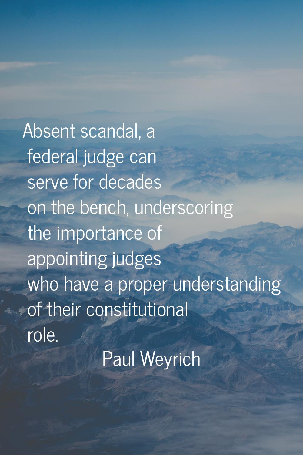 Absent scandal, a federal judge can serve for decades on the bench, underscoring the importance of 
