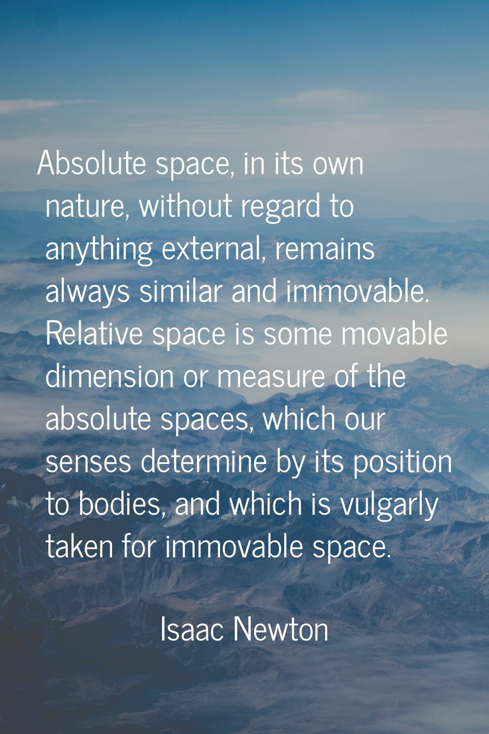 Absolute space, in its own nature, without regard to anything external, remains always similar and 