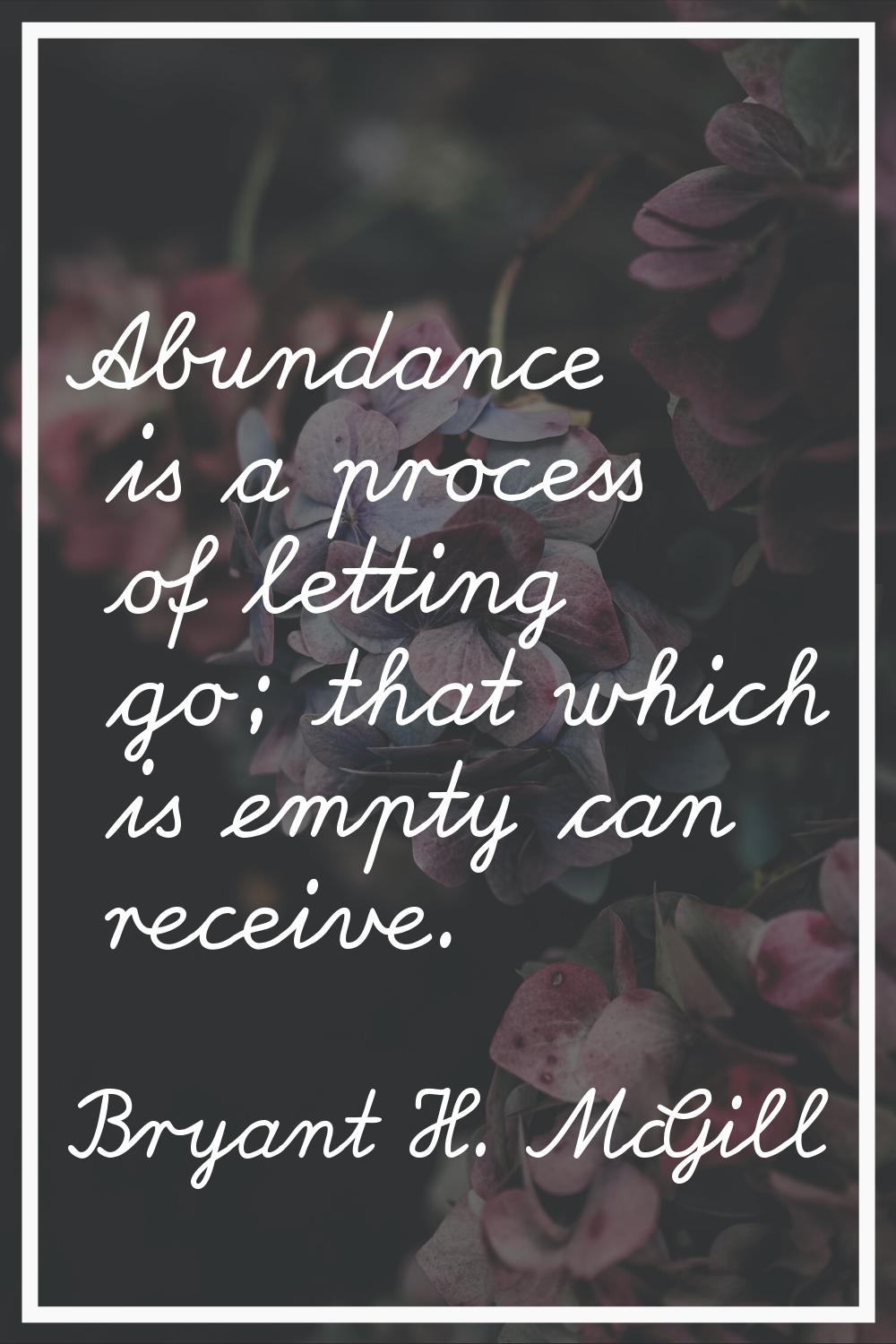 Abundance is a process of letting go; that which is empty can receive.