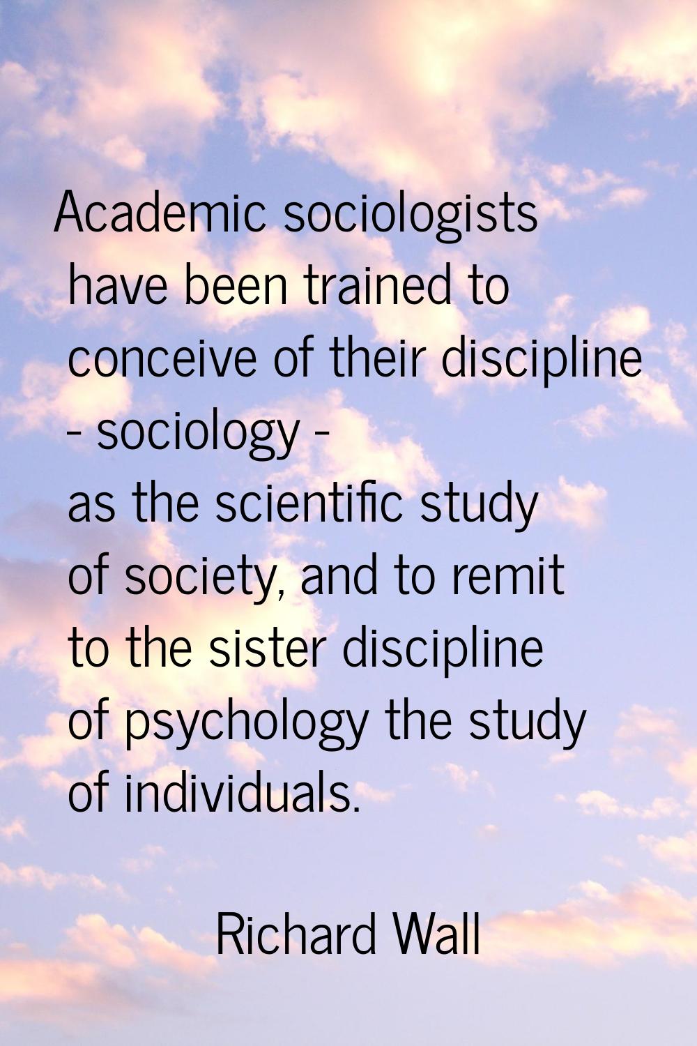 Academic sociologists have been trained to conceive of their discipline - sociology - as the scient