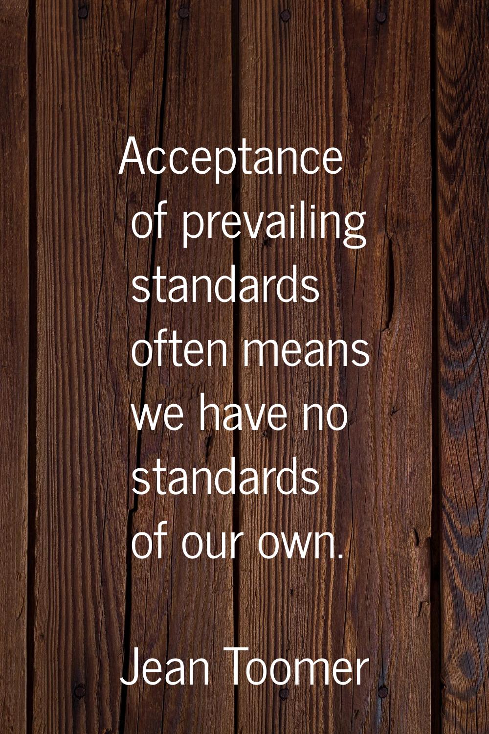 Acceptance of prevailing standards often means we have no standards of our own.