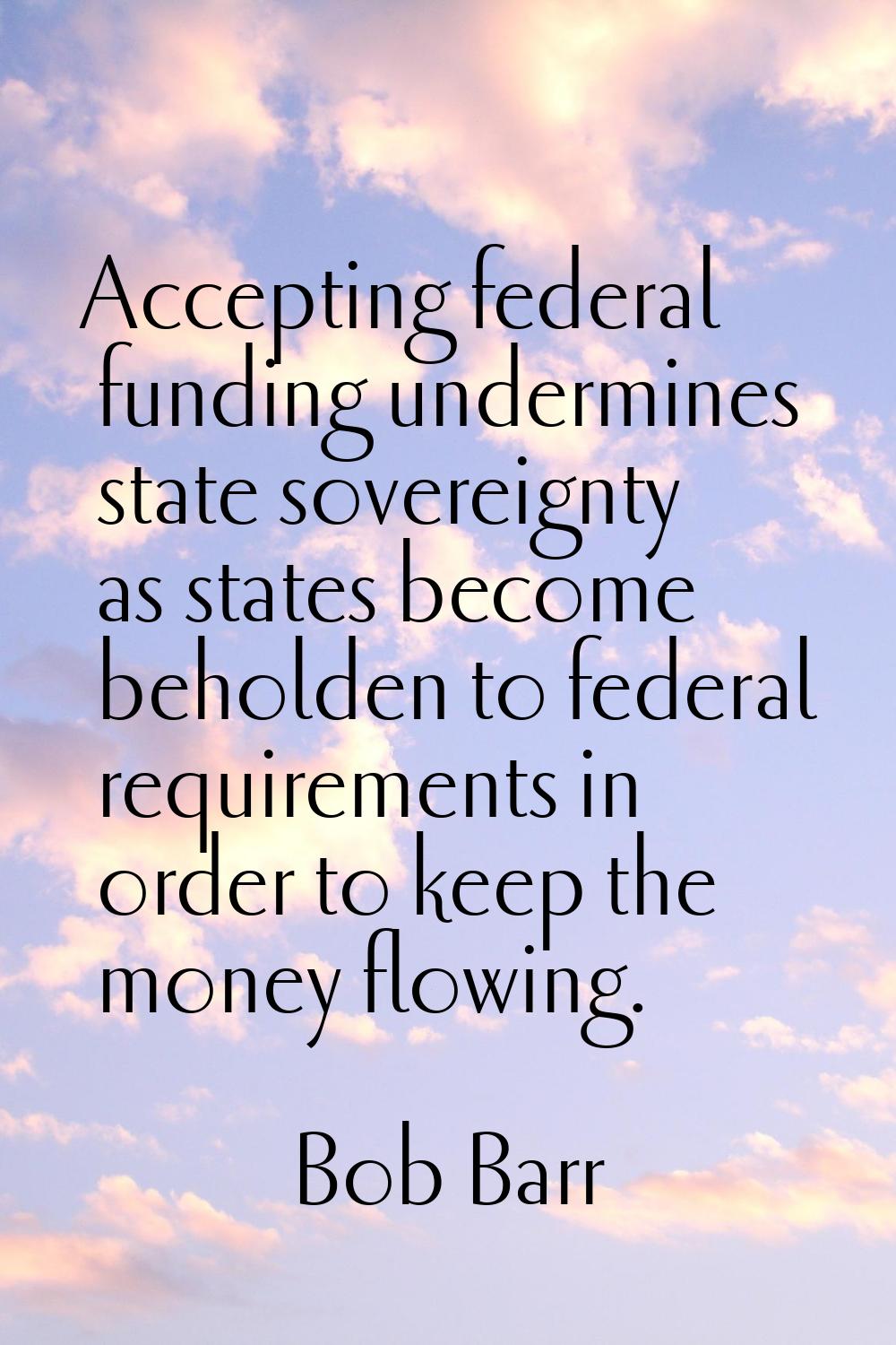 Accepting federal funding undermines state sovereignty as states become beholden to federal require
