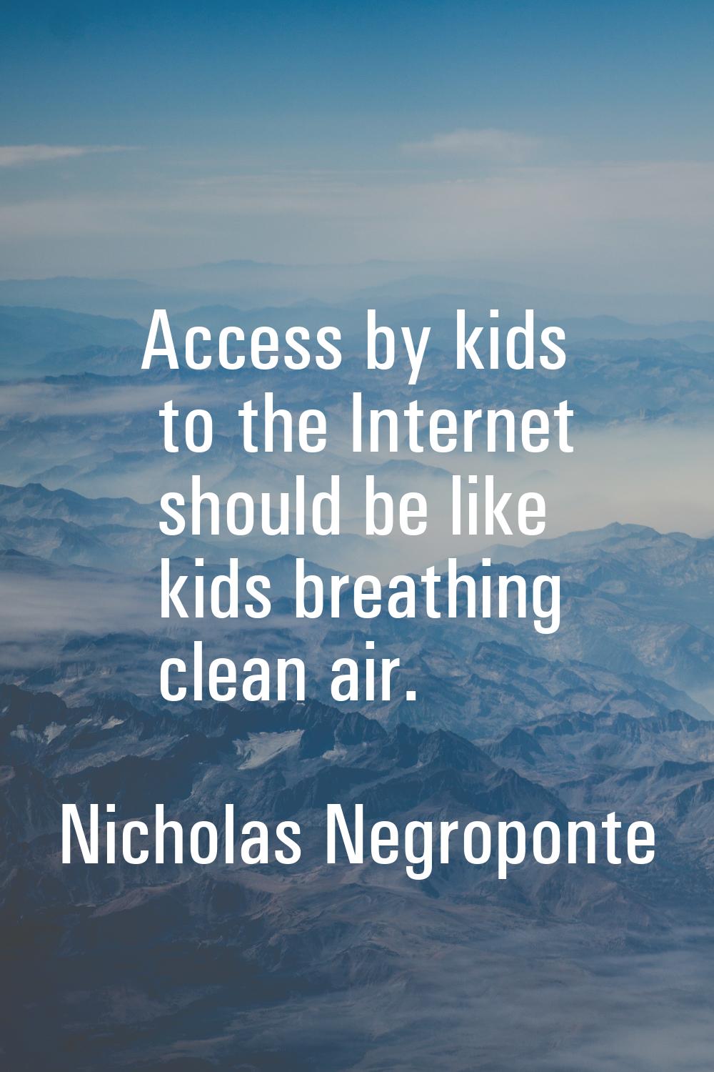 Access by kids to the Internet should be like kids breathing clean air.