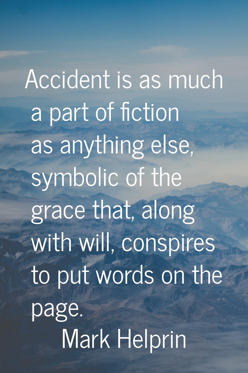 Accident is as much a part of fiction as anything else, symbolic of the grace that, along with will