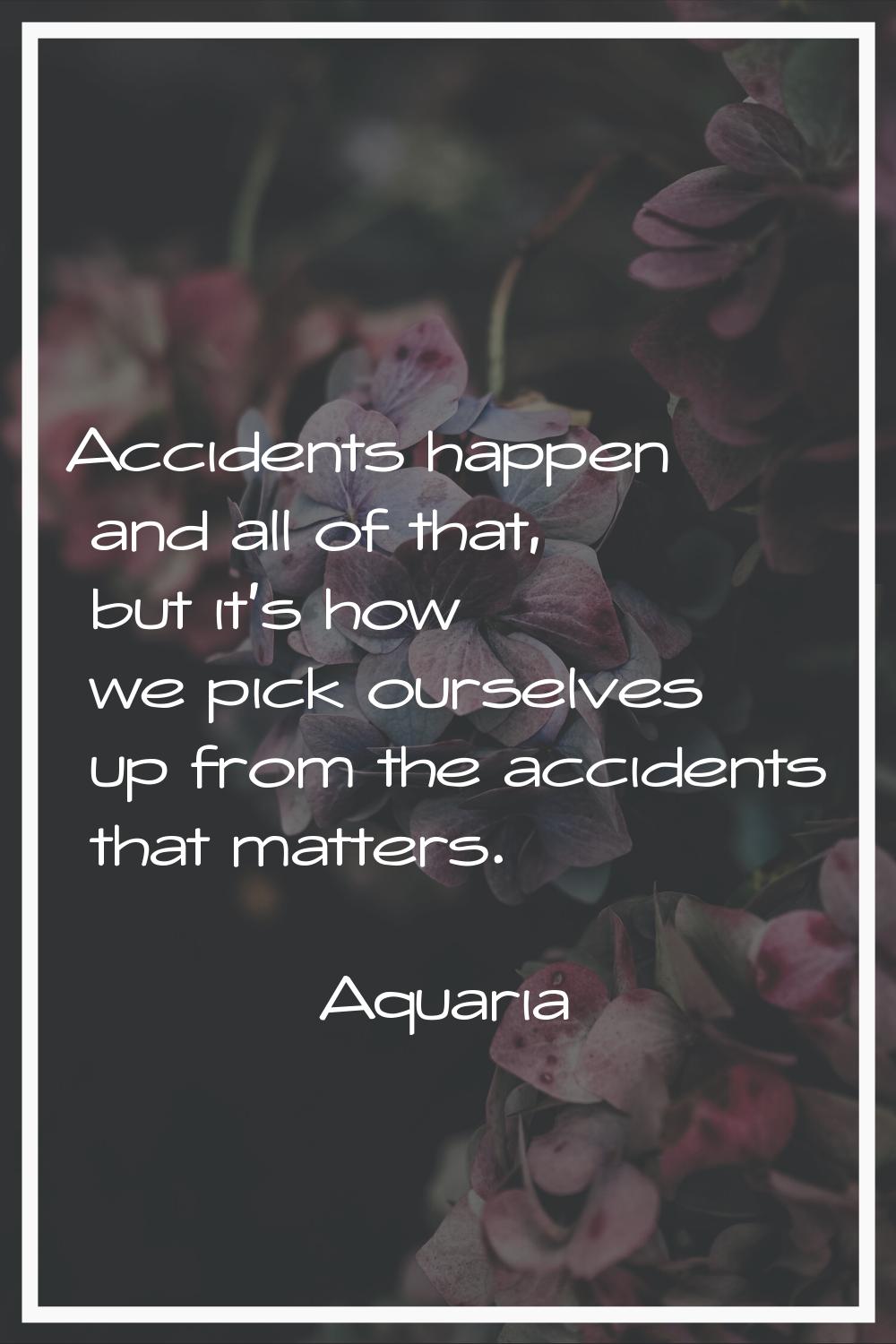 Accidents happen and all of that, but it's how we pick ourselves up from the accidents that matters