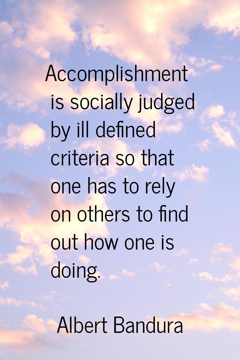 Accomplishment is socially judged by ill defined criteria so that one has to rely on others to find
