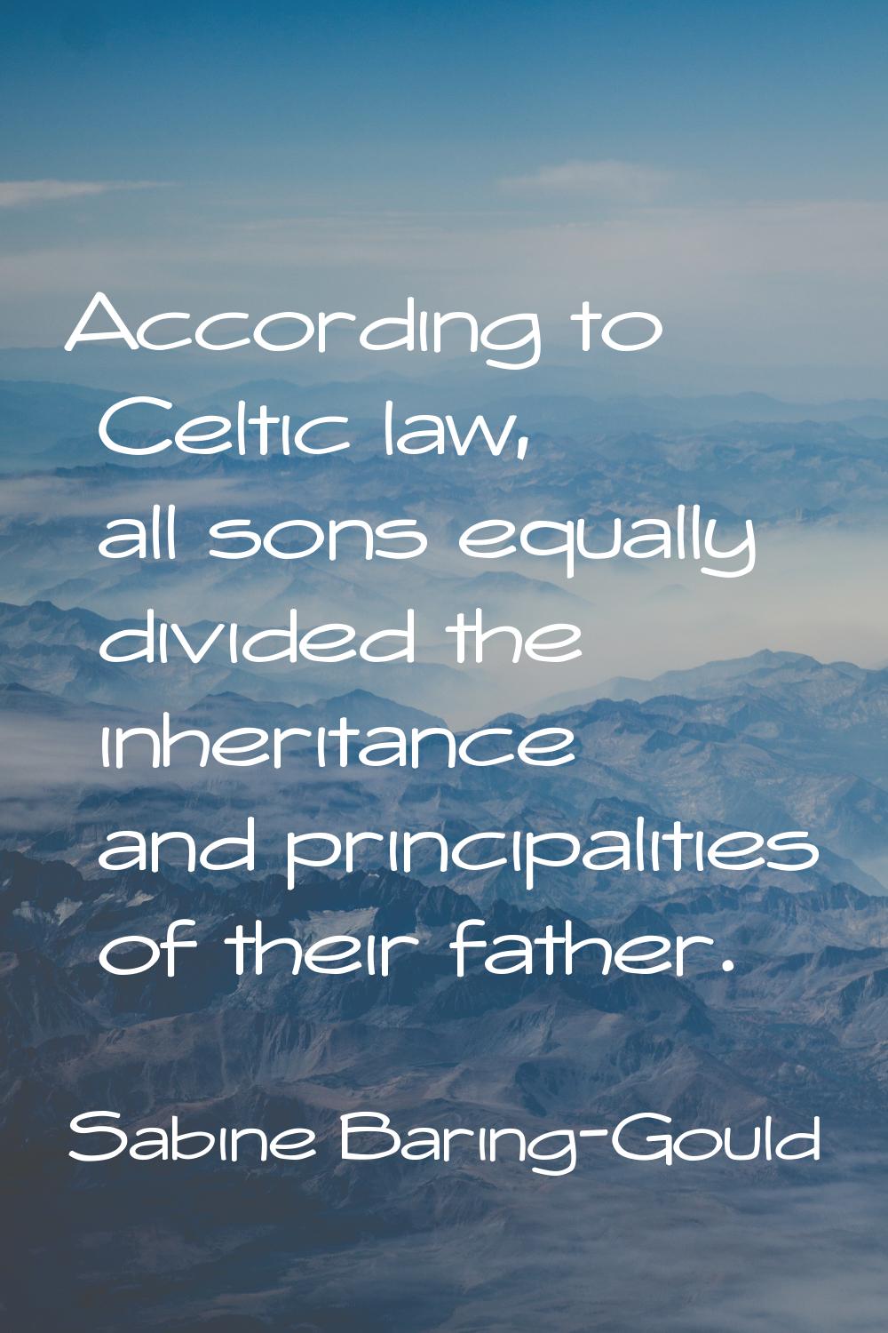 According to Celtic law, all sons equally divided the inheritance and principalities of their fathe