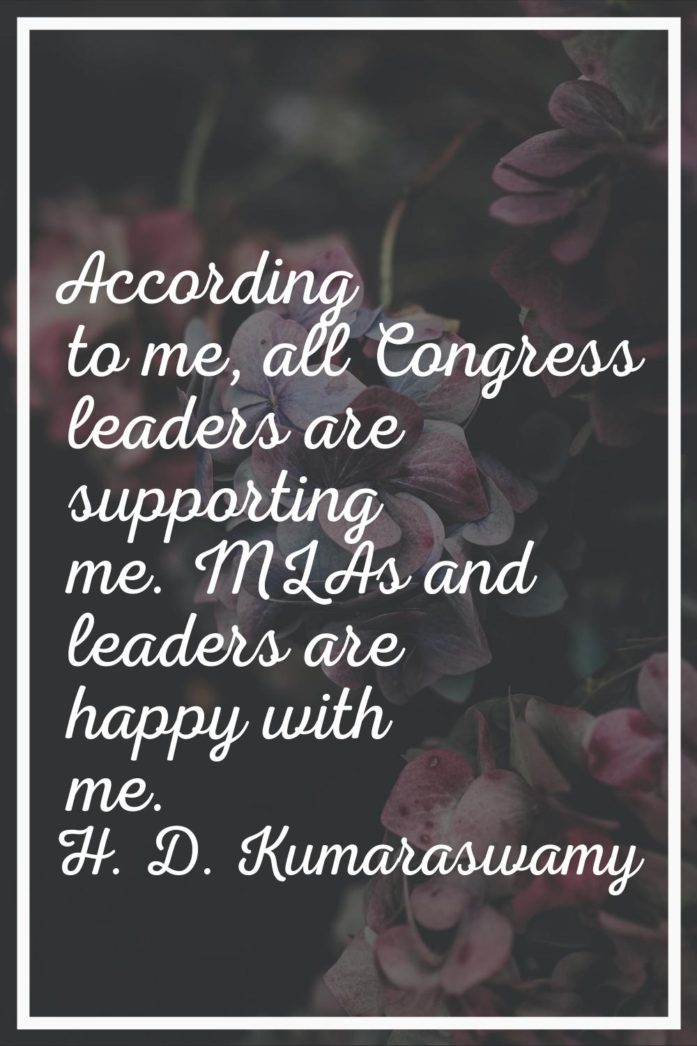 According to me, all Congress leaders are supporting me. MLAs and leaders are happy with me.