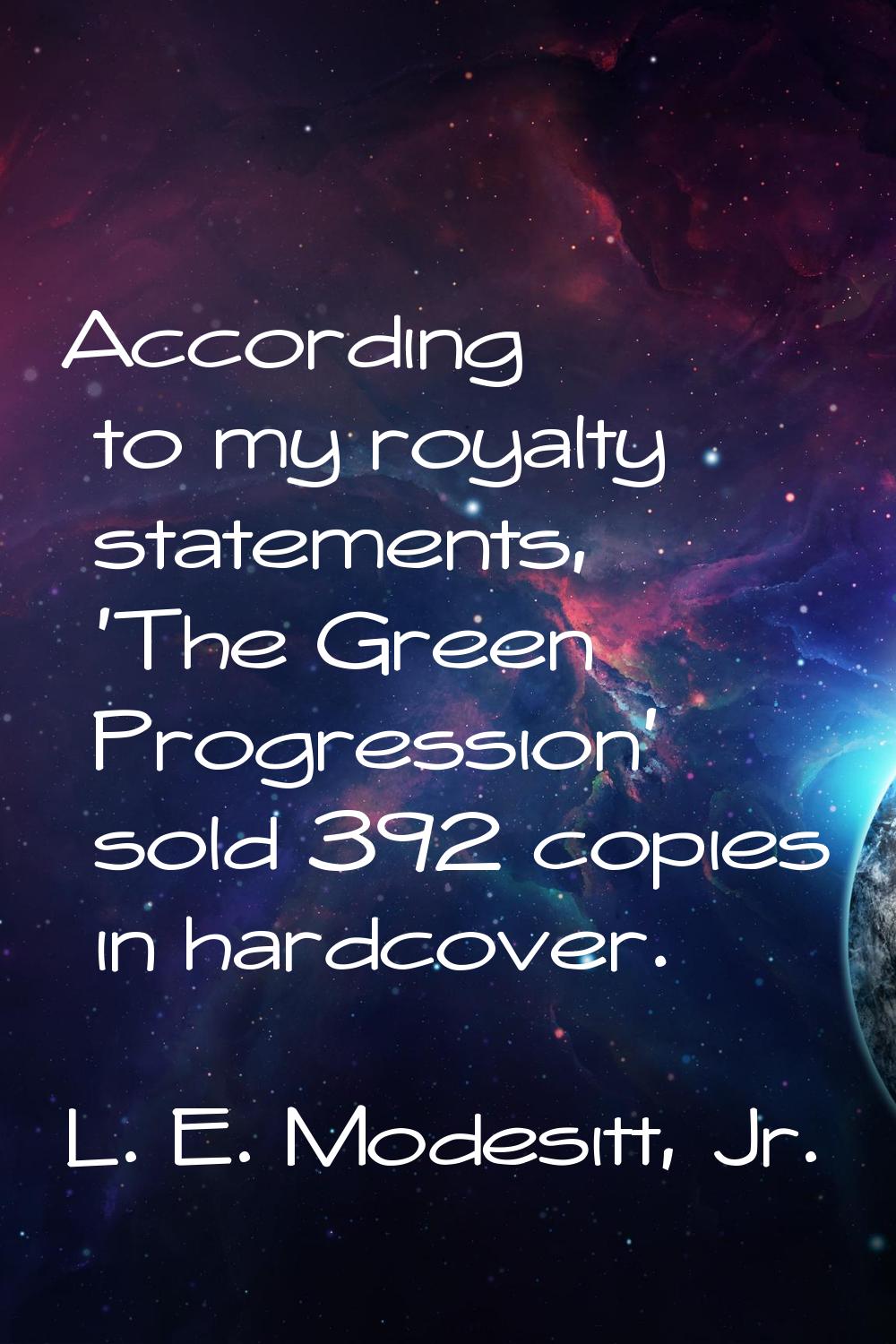According to my royalty statements, 'The Green Progression' sold 392 copies in hardcover.