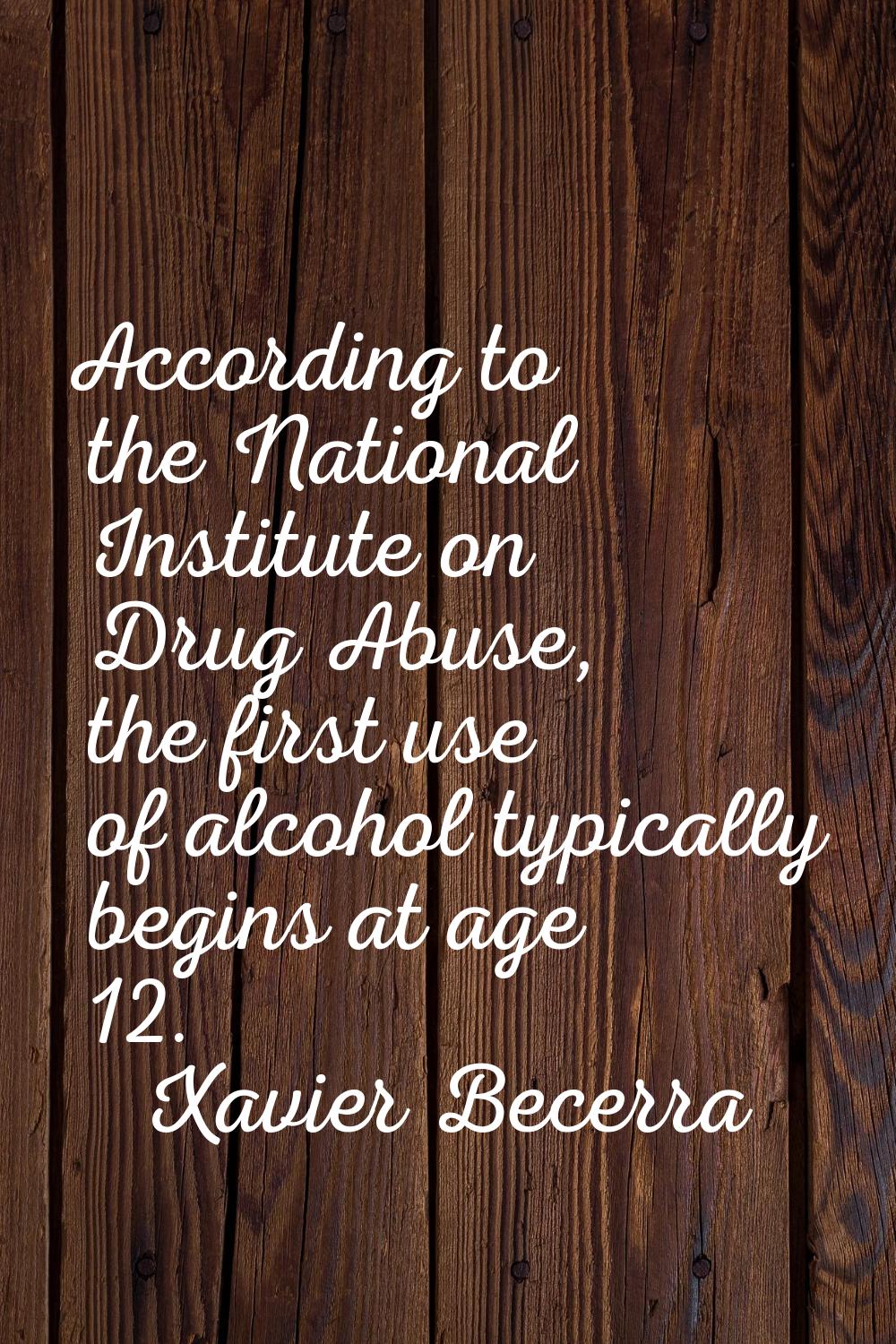 According to the National Institute on Drug Abuse, the first use of alcohol typically begins at age
