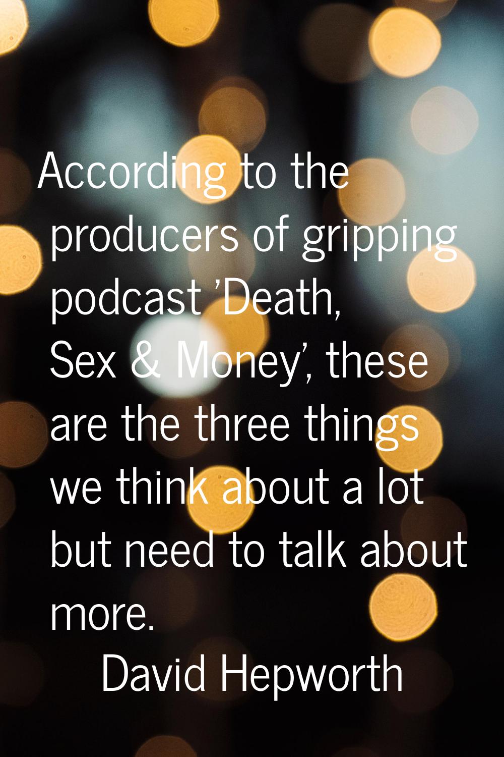 According to the producers of gripping podcast 'Death, Sex & Money', these are the three things we 