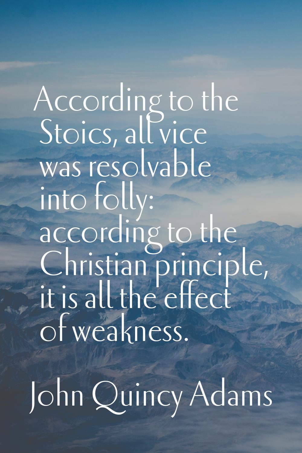 According to the Stoics, all vice was resolvable into folly: according to the Christian principle, 