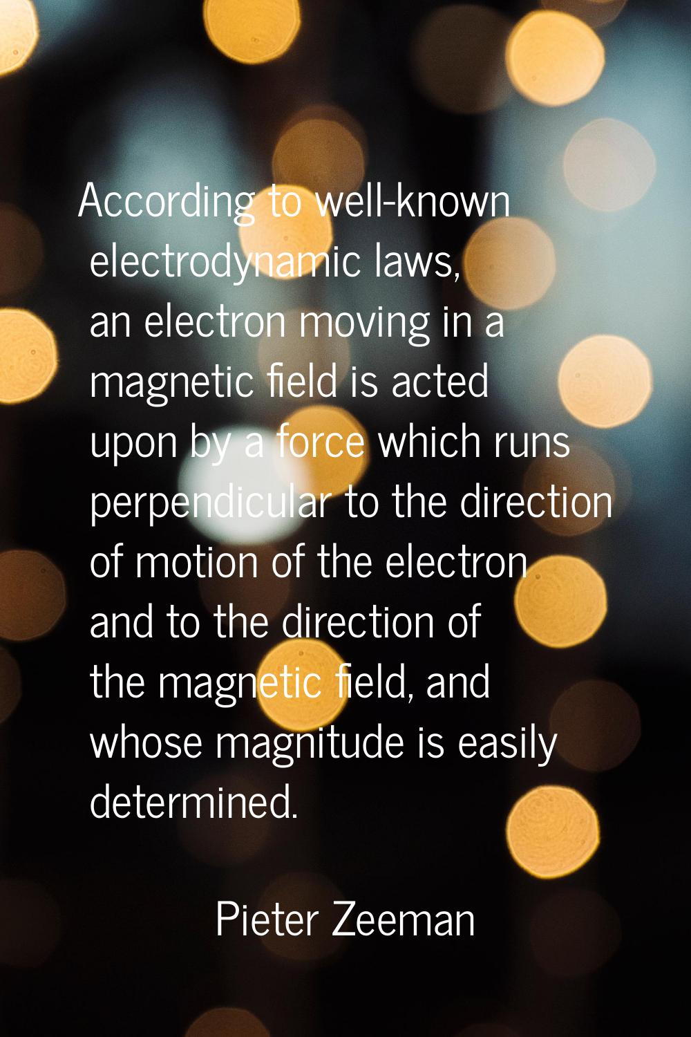 According to well-known electrodynamic laws, an electron moving in a magnetic field is acted upon b
