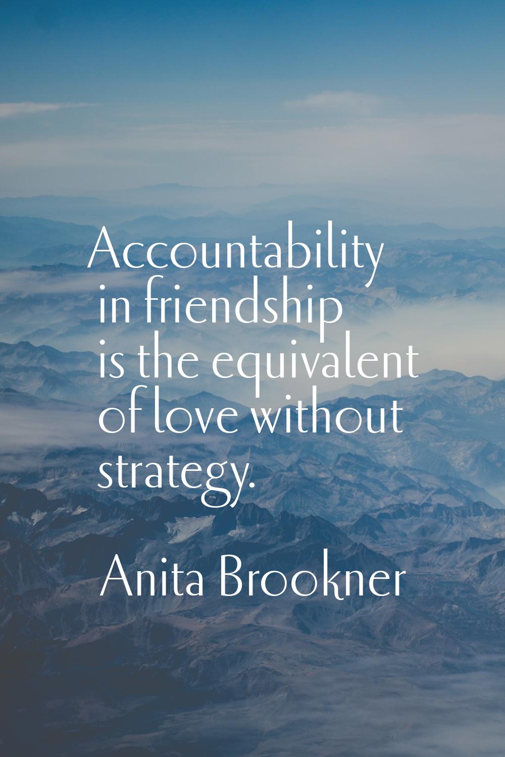 Accountability in friendship is the equivalent of love without strategy.